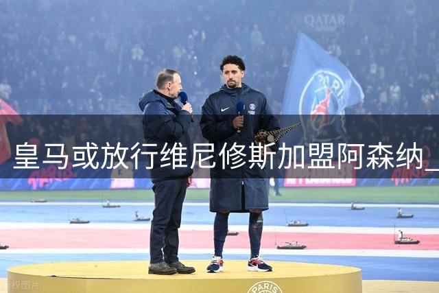 皇马或放行维尼修斯加盟阿森纳 姆巴佩共存难题成关键因素