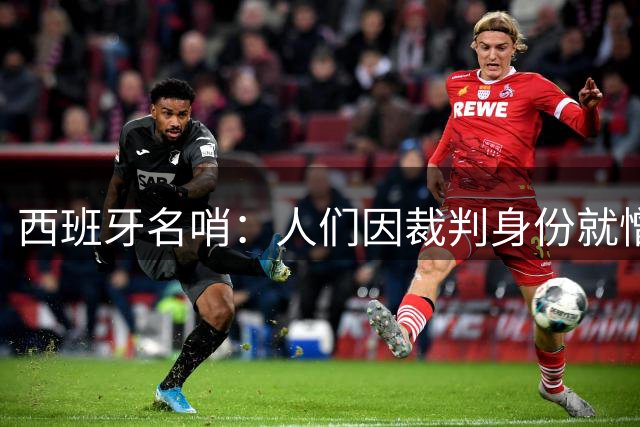 西班牙名哨：人们因裁判身份就憎恨裁判；我不看皇马的赛后视频