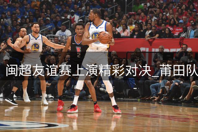 闽超友谊赛上演精彩对决 莆田队2-1力克阿根廷闽籍青年队