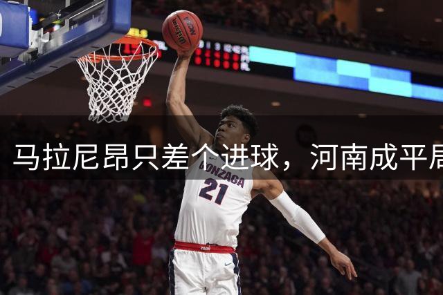 马拉尼昂只差个进球，河南成平局专业户，三镇补赛抢分，苏帅不至于两连降吧